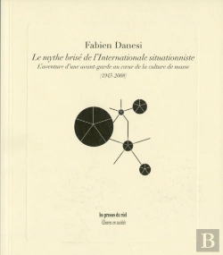 Bertrand.pt - Le Mythe Brisé De L'Internationale Situationniste ; L'Aventure D'Une Avant-Garde Au Cœur De La Culture De Masse (1945-2008)