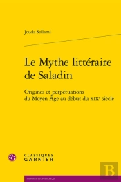 Le Mythe Litteraire De Saladin - Origines Et Perpetuations Du Moyen Age Au Debut - Origines Et Perpe