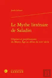 Le Mythe Litteraire De Saladin - Origines Et Perpetuations Du Moyen Age Au Debut - Origines Et Perpe