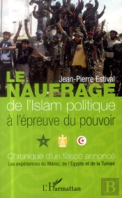 Le Naufrage De L'Islam Politique À L'Épreuve Du Pouvoir ; Chronique D'Un Fiasco Annoncé : Les Expériences Du Maroc, De L'Egypte Et De La Tunisie