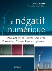 Le Negatif Numerique - Developpement Des Fichiers Raw Avec Photoshop, Camera Raw Et Lightroom