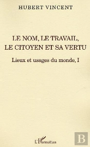 Le Nom, Le Travail, Le Citoyen Et Sa Vertu T.1 ; Lieux Et Usages Du Monde