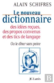 Le Nouveau Dictionnaire Des Idées Reçues, Des Propos Convenus Et Des Tics De Langage ; Ou Le Dîner Sans Peine