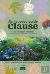 Le Nouveau Guide Clause : La Référence Du Jardinier À L'Heure Des Changements Climatiques (39e Édition)