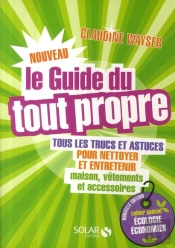 Le Nouveau Guide Du Tout Propre ; Tous Les Trucs Et Astuces Pour Nettoyer Et Entretenir Maison, Vêtements Et Accessoires