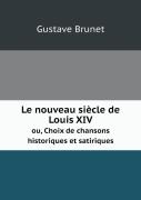 Le Nouveau Siecle De Louis Xiv Ou, Choix De Chansons Historiques Et Satiriques