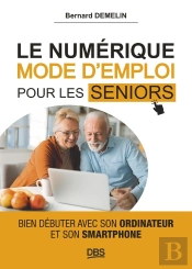 Le Numérique Mode D'Emploi Pour Les Seniors : Bien Débuter Avec Son Ordinateur Et Son Smartphone
