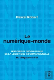 Le Numérique-Monde : Histoire Et Géopolitique De La Logistique Informationnelle. Du Télégraphe À L'Ia