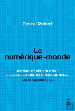 Bertrand.pt - Le Numérique-Monde : Histoire Et Géopolitique De La Logistique Informationnelle. Du Télégraphe À L'Ia