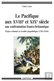Le Pacifique Aux Xviii Et Xix Siecle ; Une Confrontation Franco-Britannique ; Enjeu Colonial Et Rivalité Géopolitique (1763-1914)