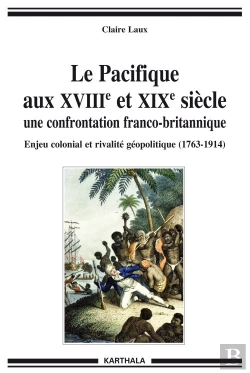 Bertrand.pt - Le Pacifique Aux Xviii Et Xix Siecle ; Une Confrontation Franco-Britannique ; Enjeu Colonial Et Rivalité Géopolitique (1763-1914)