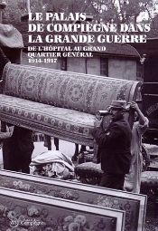 Le Palais De Compiègne Dans La Grande Guerre ; De L'Hôpital Au Grand Quartier Général 1914-1917