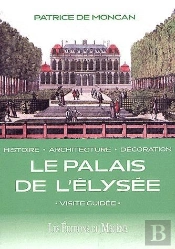 Le Palais De L'Elysée ; Histoire, Architecture, Décoration ; Visite Guidée