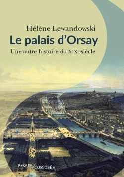 Bertrand.pt - Le Palais D'Orsay ; Une Autre Histoire Du Xixe Siècle