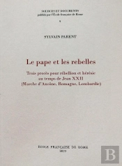 Le Pape Et Les Rebelles : Trois Proces Pour Rebellion Et Heresie Au Temps De Jea : Trois Proces Pour Rebellion Et Heresie Au Temps De Jean Xxii (Marche D'Ancone, R