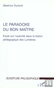 Le Paradoxe Du Bon Maître ; Essai Sur L'Autorité Dans La Fiction Pédagogique Des Lumières