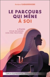 Le Parcours Qui Mene A Soi - 6 Etapes Pour Incarner Son Etre Profond