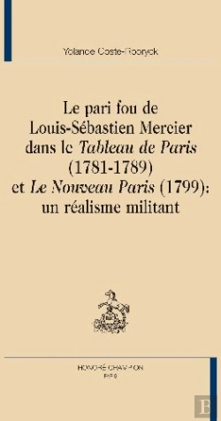 Bertrand.pt - Le Pari Fou De Louis-Sébastien Mercier Dans Le Tableau De Paris (1781-1789) Et Le Nouveau Paris (1799) : Un Réalisme Militant