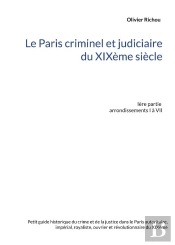 Le Paris Criminel Et Judiciaire Du Xixeme Siecle - Iere Partie Arrondissements I A Vii - Illustratio