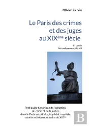 Le Paris Criminel Et Judiciaire Du Xixème Siècle : Ière Partie Arrondissements I À Vii