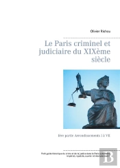 Le Paris Criminel Et Judiciaire Du Xixeme Siecle - Iere Partie Arrondissements I