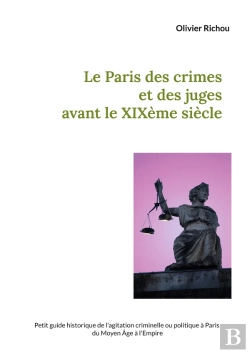Bertrand.pt - Le Paris Des Crimes Et Des Juges Avant Le Xixème : Petit Guide Historique De L'Agitation Criminelle Ou Politique À Paris Du Moyen Âge À L'Empire