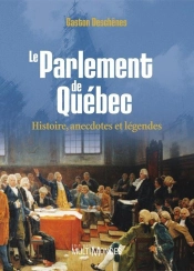 Le Parlement De Québec ; Histoire, Anecdotes Et Légendes