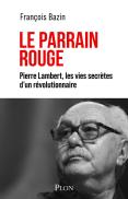 Le Parrain Rouge : Pierre Lambert, Les Vies Secrètes D'Un Révolutionnaire