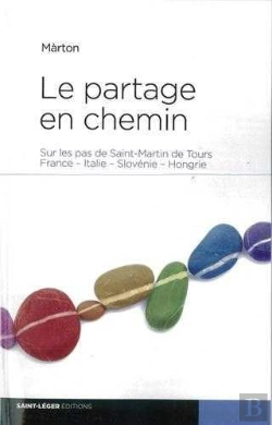 Bertrand.pt - Le Partage En Chemin : Sur Les Pas De Saint-Martin De Tours ; Frances-Italie-Slovenie-Hongrie