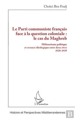 Bertrand.pt - Le Parti Communiste Français Face À La Question Coloniale : Le Cas Du Maghreb : Militantisme Politique Et Errance Idéologique Entre Deux Rives 1920-1939