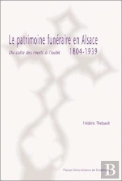 Le Patrimoine Funeraire En Alsace, 1804-1939 ; Du Culte Des Morts A L'Oubli
