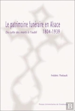 Bertrand.pt - Le Patrimoine Funeraire En Alsace, 1804-1939 ; Du Culte Des Morts A L'Oubli