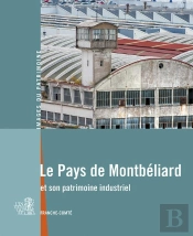 Le Pays De Montbéliard Et Son Patrimoine Industriel ; Franche-Comté