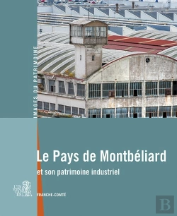 Bertrand.pt - Le Pays De Montbéliard Et Son Patrimoine Industriel ; Franche-Comté