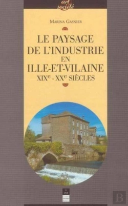 Bertrand.pt - Le Paysage De L'Industrie En Ille-Et-Vilaine Xix-Xx Siècles