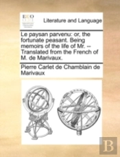 Le Paysan Parvenu: Or, The Fortunate Peasant. Being Memoirs Of The Life Of Mr. -- Translated From The French Of M. De Marivaux.