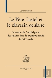 Le Père Castel Et Le Clavecin Oculaire ; Carrefour De L'Esthétique Et Des Savoirs Dans La Première Moitié Du Xviiie Siècle