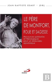 Le Père De Montfort, Folie Et Sagesse ; Ressources Spirituelles Et Théologiques Pour Un Renouveau Apostolique