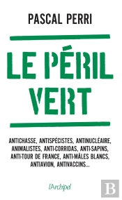 Le Péril Vert : Antichasse, Antispécistes, Antinucléaire, Animalistes, Anti-Corridas, Anti-Sapins, Anti-Tour De France, Anti-Mâles Blancs, Antiavion, Antivaccins...