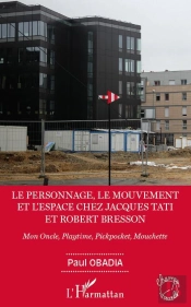 Le Personnage, Le Mouvement Et L'Espace Chez Jacques Tati Et Robert Bresson ; Mon Oncle, Playtime, Pickpocket, Mouchette