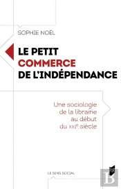 Le Petit Commerce De L'Indépendance : Une Sociologie De La Librairie Au Début Du Xxie Siècle