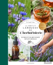Le Petit Larousse De L'Herboristerie : 130 Troubles Et Maladies Courantes, 100 Plantes Médicinales