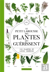 Le Petit Larousse Des Plantes Qui Guérissent : 500 Plantes Et Leurs Remèdes