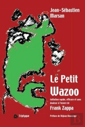 Le Petit Wazoo - Initiation Rapide, Efficace Et Sans Douleur A L'Oeuvre De Frank Zappa