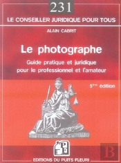 Le Photographe ; Guide Pratique Et Juridique Pour Le Professionnel Et L'Amateur (5e Édition)