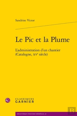 Bertrand.pt - Le Pic Et La Plume : L'Administration D'Un Chantier (Catalogne, Xve Siècle)