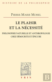 Le Plaisir Et La Nécessité : Philosophie Naturelle Et Anthropologie Chez Démocrite Et Epicure