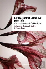 Le Plus Grand Bonheur Possible - Une Introduction A L'Utilitarisme