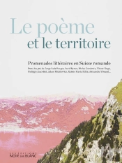 Le Poème Et Le Territoire ; Promenades Littéraires En Suisse Romande