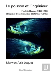 Le Poisson Et L'Ingénieur : Frédéric Houssay (1860-1920) Et Le Projet D'Une Mécanique Des Formes Vivantes
